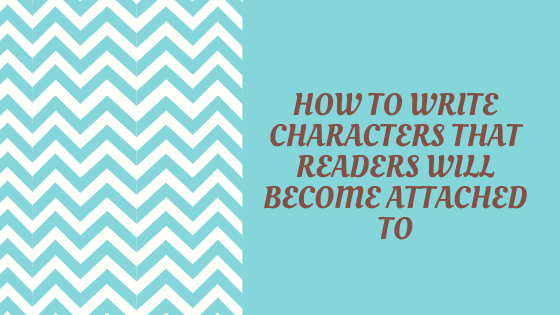 How To Write Characters That Readers Will Become Attached To.