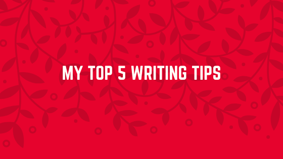 My Top 5 Writing Tips.